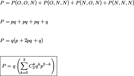 P = P(O, O, N) + P(O, N, N) + P(N, O , N) + P(N, N, N) \\\ 
 \\ 
 \\ P = p q + p q + p q + q \\\
 \\ 
 \\ P = q(p + 2 p q + q) \\\
 \\ 
 \\ \boxed{P = q \left( \sum^2_{k = 0} C^k_2 q^k p^{2 - k} \right)}